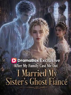After My Family Cast Me Out, I Married My Sister's Ghost Fiancé
